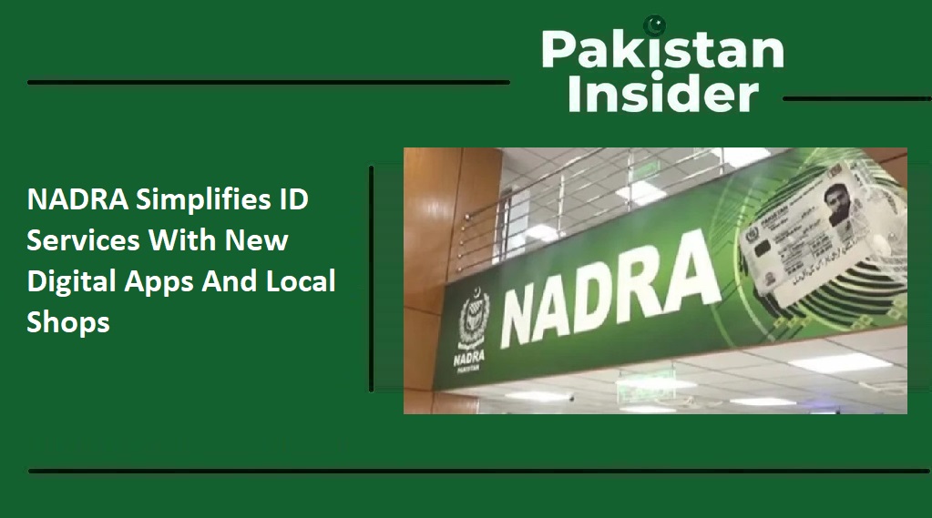 NADRA Simplifies ID Services With New Digital Apps And Local Shops